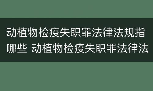 动植物检疫失职罪法律法规指哪些 动植物检疫失职罪法律法规指哪些内容