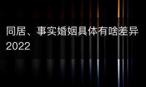 同居、事实婚姻具体有啥差异2022