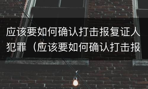 应该要如何确认打击报复证人犯罪（应该要如何确认打击报复证人犯罪信息）