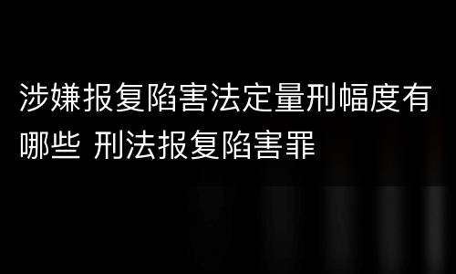 涉嫌报复陷害法定量刑幅度有哪些 刑法报复陷害罪