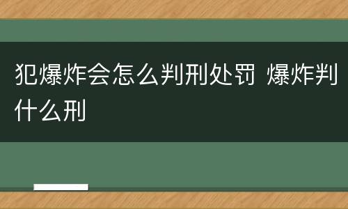 犯爆炸会怎么判刑处罚 爆炸判什么刑