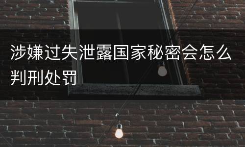 涉嫌过失泄露国家秘密会怎么判刑处罚