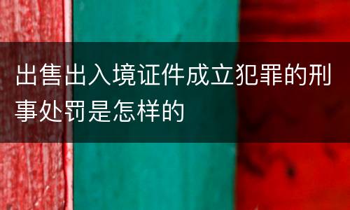出售出入境证件成立犯罪的刑事处罚是怎样的
