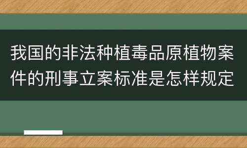 我国的非法种植毒品原植物案件的刑事立案标准是怎样规定