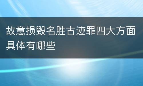 故意损毁名胜古迹罪四大方面具体有哪些