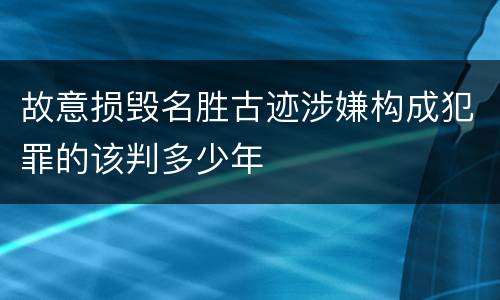 故意损毁名胜古迹涉嫌构成犯罪的该判多少年
