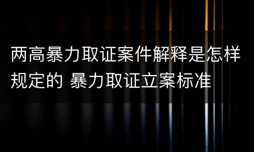 两高暴力取证案件解释是怎样规定的 暴力取证立案标准