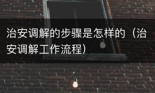 治安调解的步骤是怎样的（治安调解工作流程）