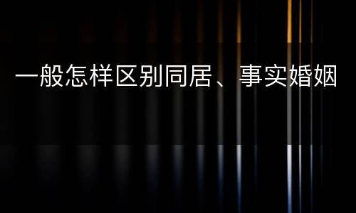 一般怎样区别同居、事实婚姻