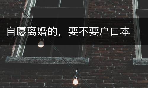 自愿离婚的，要不要户口本