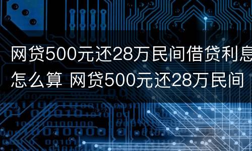 网贷500元还28万民间借贷利息怎么算 网贷500元还28万民间借贷利息怎么算的