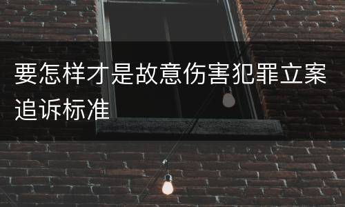 要怎样才是故意伤害犯罪立案追诉标准