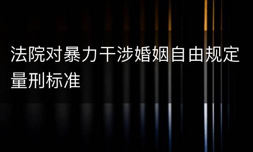 法院对暴力干涉婚姻自由规定量刑标准