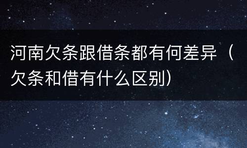 河南欠条跟借条都有何差异（欠条和借有什么区别）