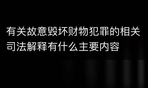有关故意毁坏财物犯罪的相关司法解释有什么主要内容