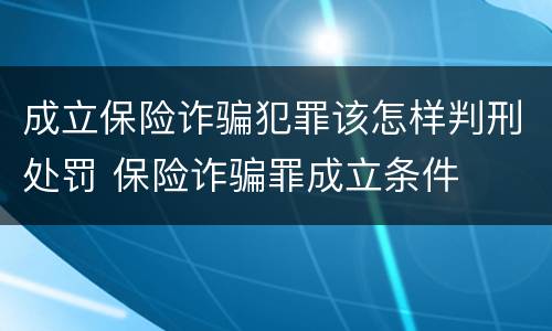 成立保险诈骗犯罪该怎样判刑处罚 保险诈骗罪成立条件