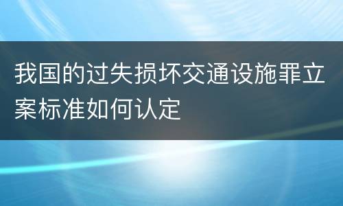 我国的过失损坏交通设施罪立案标准如何认定