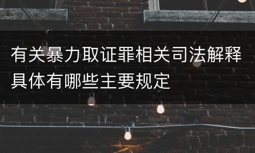 有关暴力取证罪相关司法解释具体有哪些主要规定