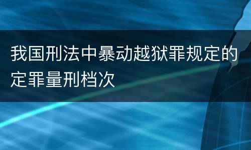 我国刑法中暴动越狱罪规定的定罪量刑档次
