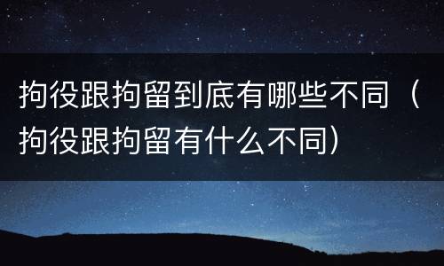 拘役跟拘留到底有哪些不同（拘役跟拘留有什么不同）