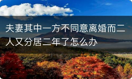 夫妻其中一方不同意离婚而二人又分居二年了怎么办
