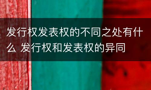 发行权发表权的不同之处有什么 发行权和发表权的异同