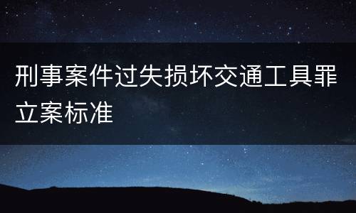 刑事案件过失损坏交通工具罪立案标准