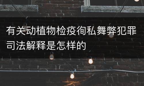 有关动植物检疫徇私舞弊犯罪司法解释是怎样的