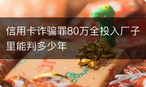 信用卡诈骗罪80万全投入厂子里能判多少年