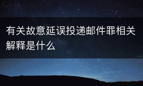 有关故意延误投递邮件罪相关解释是什么
