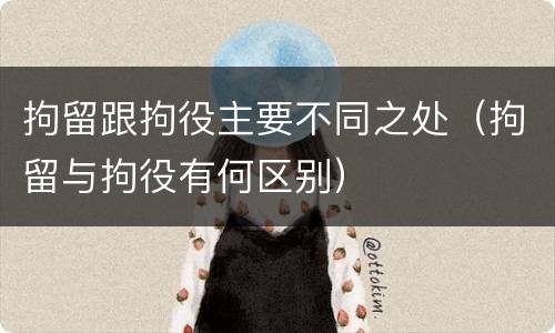 拘留跟拘役主要不同之处（拘留与拘役有何区别）