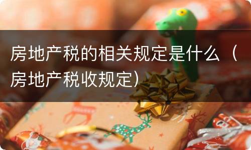 房地产税的相关规定是什么（房地产税收规定）