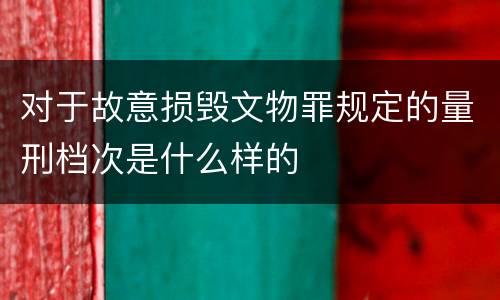 对于故意损毁文物罪规定的量刑档次是什么样的