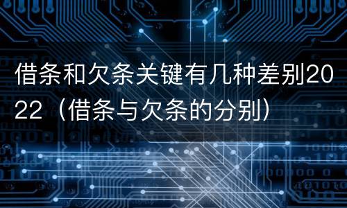 借条和欠条关键有几种差别2022（借条与欠条的分别）