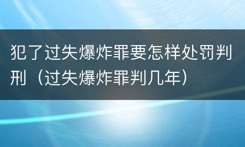 犯了过失爆炸罪要怎样处罚判刑（过失爆炸罪判几年）