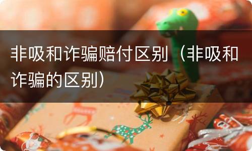 非吸和诈骗赔付区别（非吸和诈骗的区别）