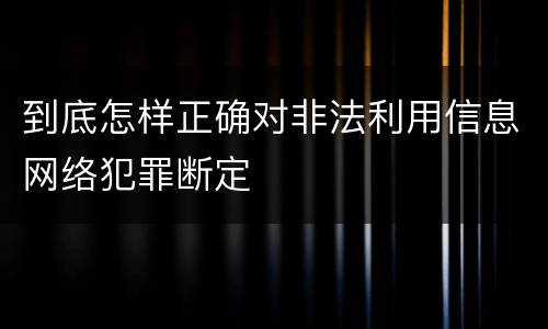 到底怎样正确对非法利用信息网络犯罪断定