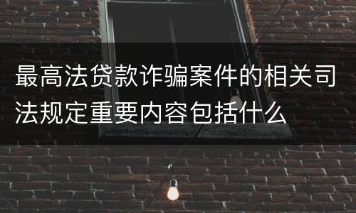 最高法贷款诈骗案件的相关司法规定重要内容包括什么
