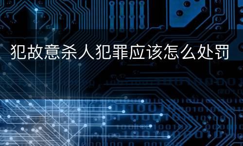 犯故意杀人犯罪应该怎么处罚