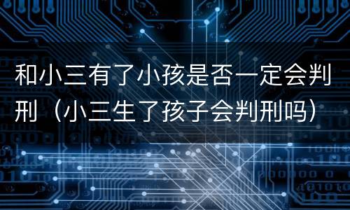 和小三有了小孩是否一定会判刑（小三生了孩子会判刑吗）