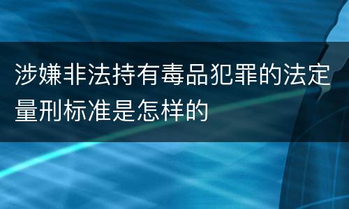 涉嫌非法持有毒品犯罪的法定量刑标准是怎样的