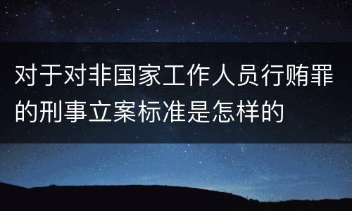 对于对非国家工作人员行贿罪的刑事立案标准是怎样的