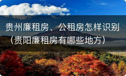 贵州廉租房、公租房怎样识别（贵阳廉租房有哪些地方）