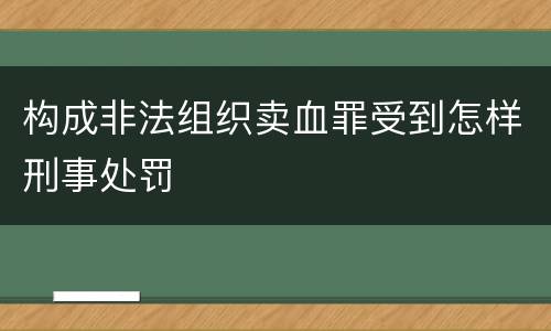 构成非法组织卖血罪受到怎样刑事处罚