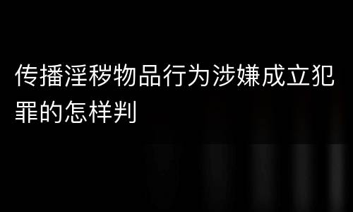 传播淫秽物品行为涉嫌成立犯罪的怎样判