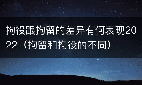 拘役跟拘留的差异有何表现2022（拘留和拘役的不同）