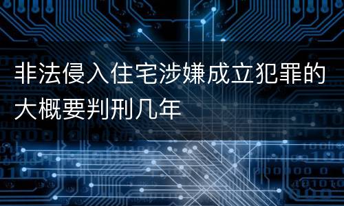 非法侵入住宅涉嫌成立犯罪的大概要判刑几年