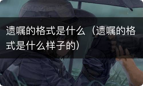 遗嘱的格式是什么（遗嘱的格式是什么样子的）