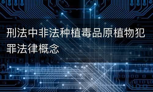 刑法中非法种植毒品原植物犯罪法律概念