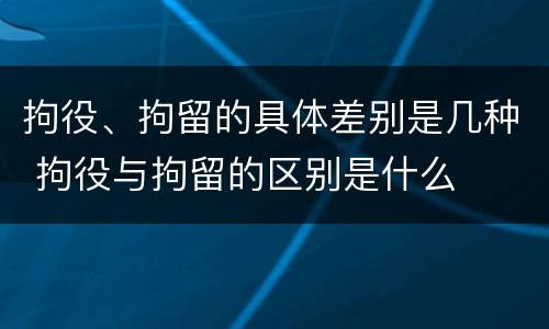 拘役、拘留的具体差别是几种 拘役与拘留的区别是什么